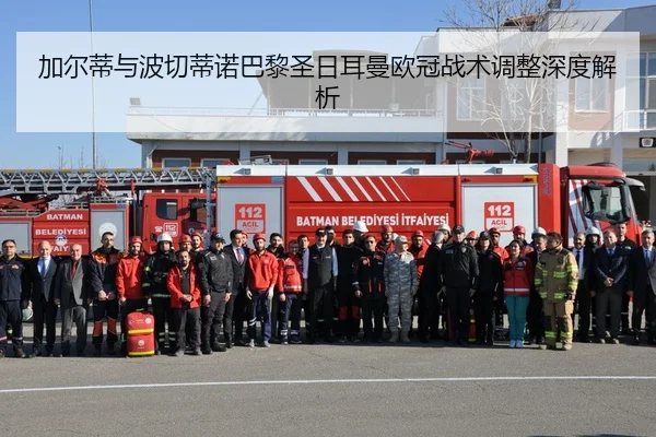 加尔蒂与波切蒂诺巴黎圣日耳曼欧冠战术调整深度解析（bbsports-163）